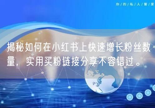 揭秘如何在小红书上快速增长粉丝数量，实用买粉链接分享不容错过。