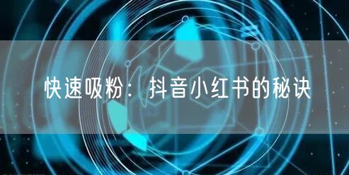 快速吸粉：抖音小红书的秘诀