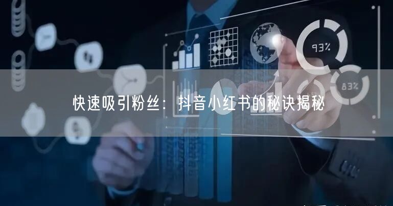 快速吸引粉丝：抖音小红书的秘诀揭秘