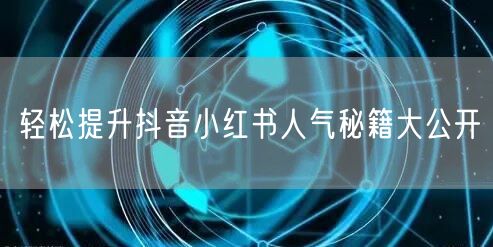 轻松提升抖音小红书人气秘籍大公开