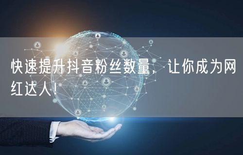 快速提升抖音粉丝数量，让你成为网红达人！