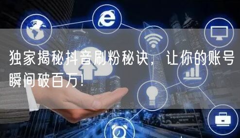 独家揭秘抖音刷粉秘诀，让你的账号瞬间破百万！