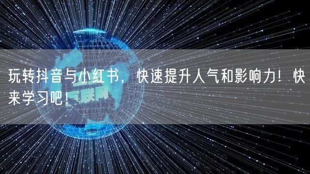 玩转抖音与小红书，快速提升人气和影响力！快来学习吧！