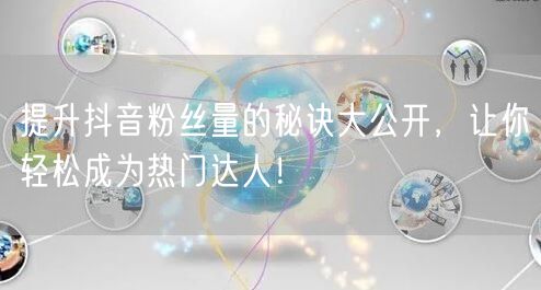 提升抖音粉丝量的秘诀大公开，让你轻松成为热门达人！