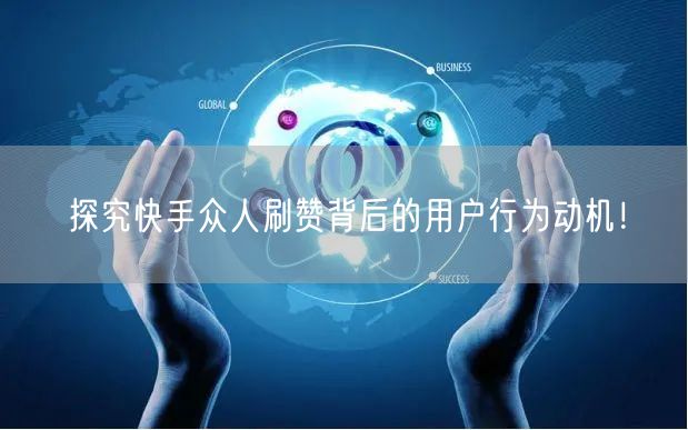 探究快手众人刷赞背后的用户行为动机！
