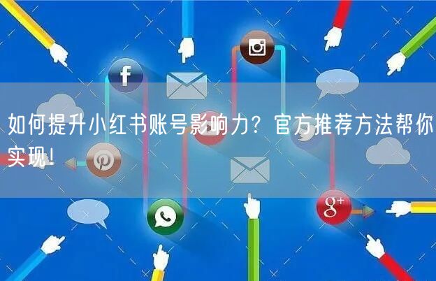 如何提升小红书账号影响力？官方推荐方法帮你实现！