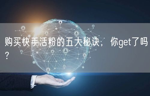 购买快手活粉的五大秘诀,你get了吗?