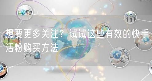 想要更多关注?试试这些有效的快手活粉购买方法