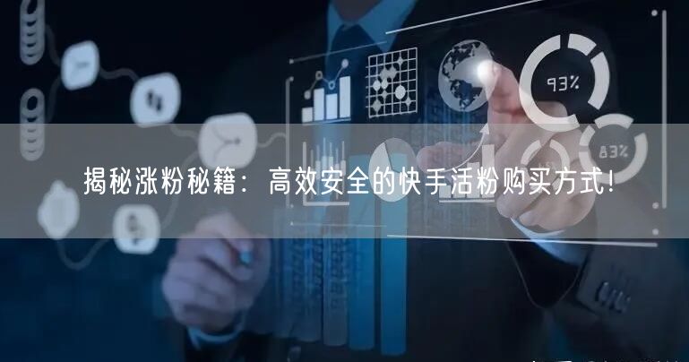 揭秘涨粉秘籍:高效安全的快手活粉购买方式!