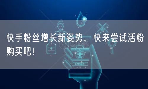 快手粉丝增长新姿势,快来尝试活粉购买吧!
