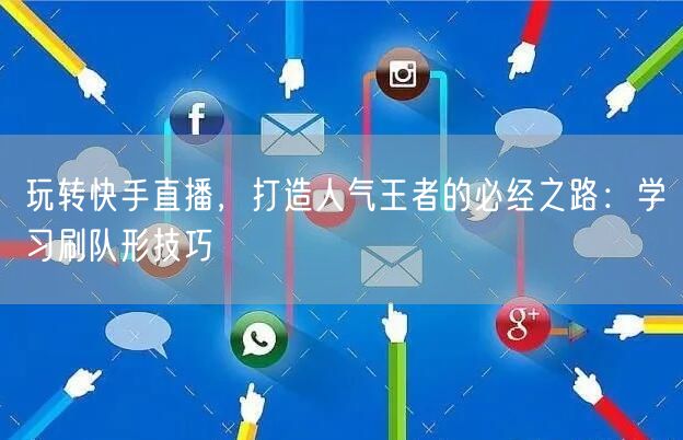 玩转快手直播,打造人气王者的必经之路:学习刷队形技巧