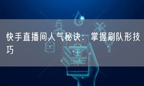 快手直播间人气秘诀:掌握刷队形技巧