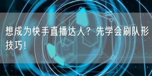 想成为快手直播达人?先学会刷队形技巧!