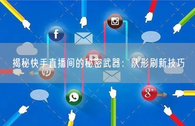 揭秘快手直播间的秘密武器:队形刷新技巧