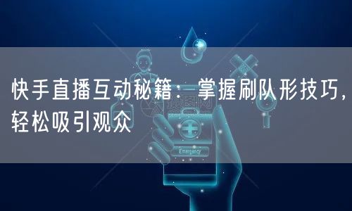 快手直播互动秘籍:掌握刷队形技巧,轻松吸引观众