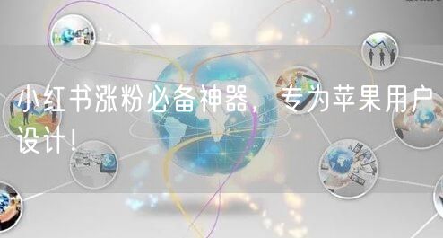 小红书涨粉必备神器,专为苹果用户设计!