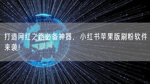 打造网红之路必备神器,小红书苹果版刷粉软件来袭!