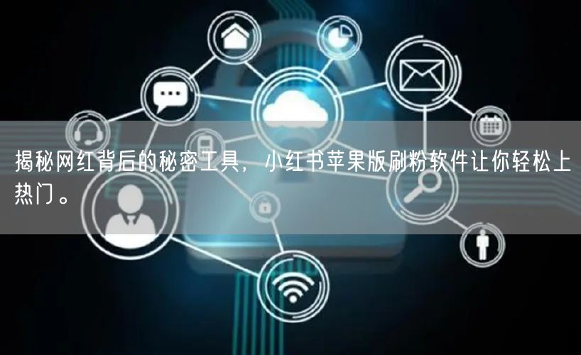 揭秘网红背后的秘密工具,小红书苹果版刷粉软件让你轻松上热门。