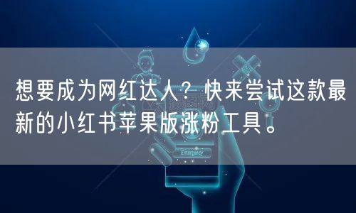 想要成为网红达人？快来尝试这款最新的小红书苹果版涨粉工具。