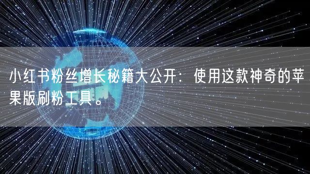 小红书粉丝增长秘籍大公开：使用这款神奇的苹果版刷粉工具。