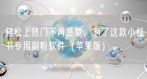 轻松上热门不再是梦，有了这款小红书专用刷粉软件（苹果版）。