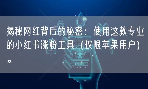 揭秘网红背后的秘密：使用这款专业的小红书涨粉工具（仅限苹果用户）。