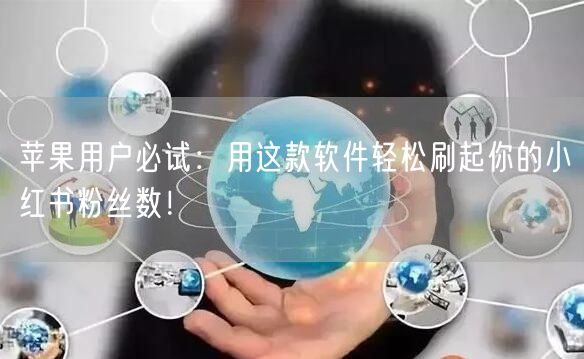 苹果用户必试:用这款软件轻松刷起你的小红书粉丝数!