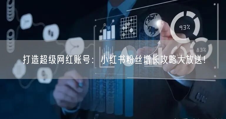 打造超级网红账号:小红书粉丝增长攻略大放送!