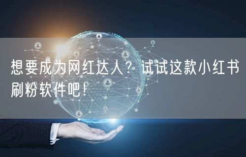 想要成为网红达人?试试这款小红书刷粉软件吧!