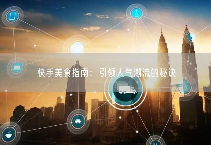 快手美食指南:引领人气潮流的秘诀