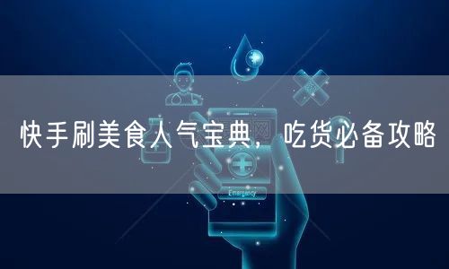 快手刷美食人气宝典,吃货必备攻略