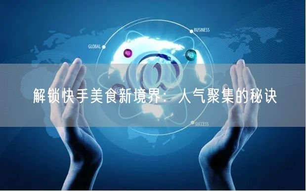 解锁快手美食新境界:人气聚集的秘诀