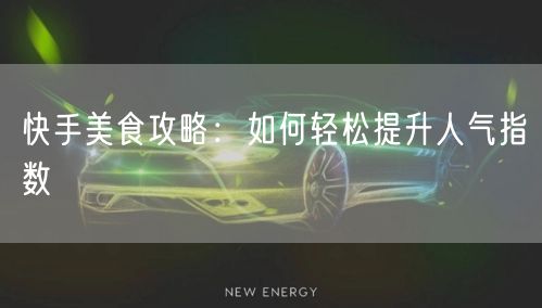 快手美食攻略:如何轻松提升人气指数