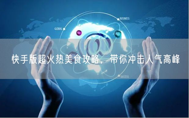 快手版超火热美食攻略,带你冲击人气高峰