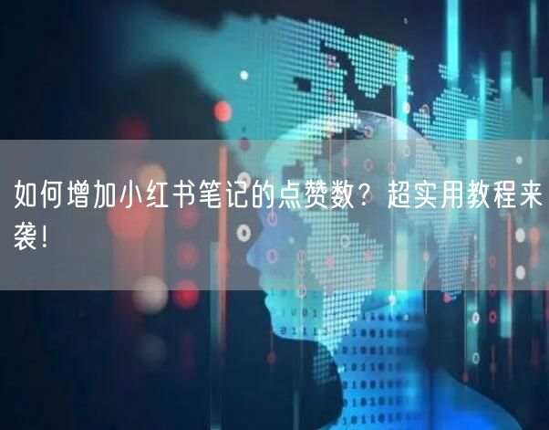 如何增加小红书笔记的点赞数?超实用教程来袭!