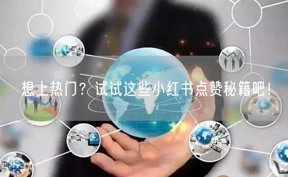 想上热门?试试这些小红书点赞秘籍吧!