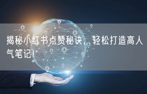 揭秘小红书点赞秘诀,轻松打造高人气笔记!
