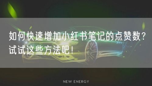 如何快速增加小红书笔记的点赞数?试试这些方法吧!
