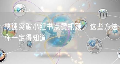 快速突破小红书点赞瓶颈,这些方法你一定得知道!