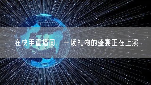在快手直播间,一场礼物的盛宴正在上演