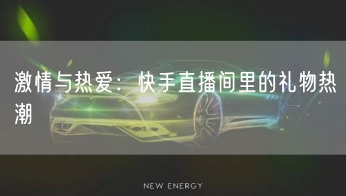 激情与热爱:快手直播间里的礼物热潮