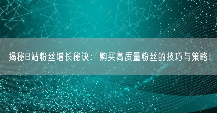 揭秘B站粉丝增长秘诀:购买高质量粉丝的技巧与策略!