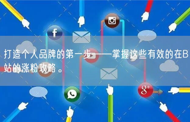 打造个人品牌的第一步——掌握这些有效的在B站的涨粉攻略。