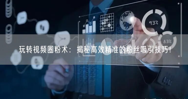 玩转视频圈粉术：揭秘高效精准的粉丝吸引技巧！