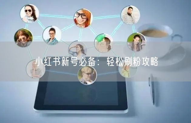 小红书新号必备：轻松刷粉攻略