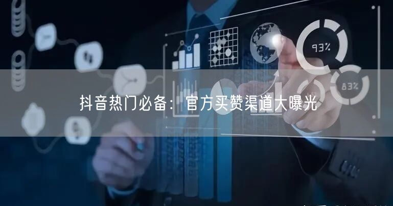 抖音热门必备：官方买赞渠道大曝光