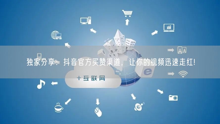 独家分享：抖音官方买赞渠道，让你的视频迅速走红!