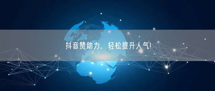抖音赞助力，轻松提升人气!