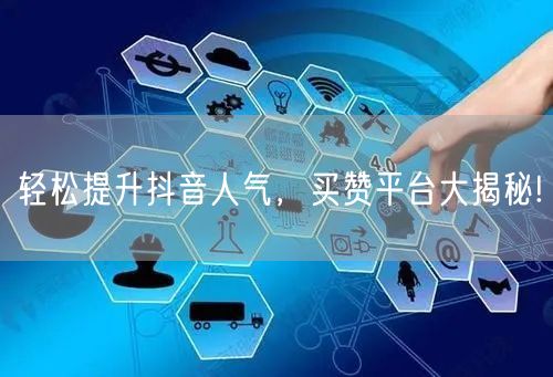 轻松提升抖音人气，买赞平台大揭秘!