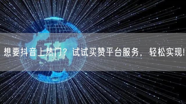 想要抖音上热门？试试买赞平台服务，轻松实现!